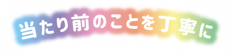 当たり前のことを丁寧に